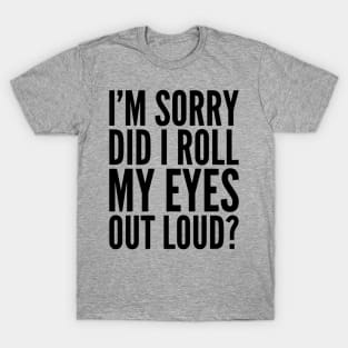 Sarcastic Sorry Did I Roll My Eyes Out Loud T-Shirt